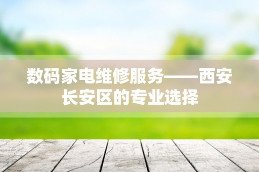 数码家电维修服务——西安长安区的专业选择