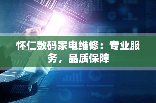 怀仁数码家电维修：专业服务，品质保障