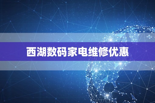 西湖数码家电维修优惠