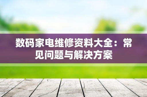 数码家电维修资料大全：常见问题与解决方案