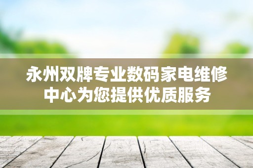 永州双牌专业数码家电维修中心为您提供优质服务