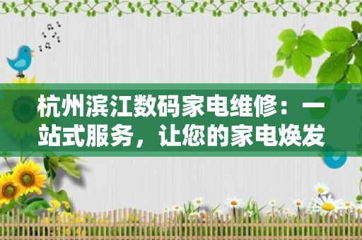 杭州滨江数码家电维修：一站式服务，让您的家电焕发新生