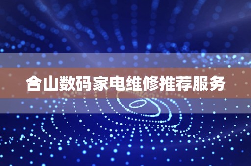 合山数码家电维修推荐服务