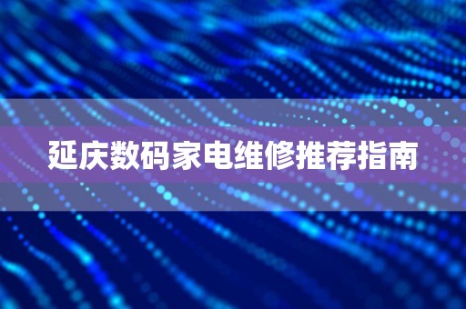 延庆数码家电维修推荐指南