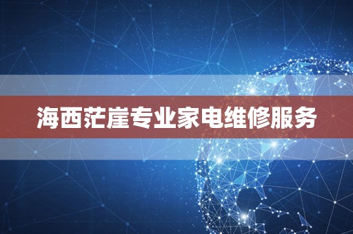 海西茫崖专业家电维修服务