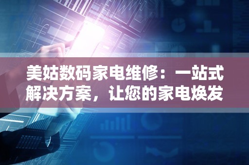 美姑数码家电维修：一站式解决方案，让您的家电焕发新生