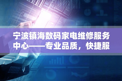 宁波镇海数码家电维修服务中心——专业品质，快捷服务