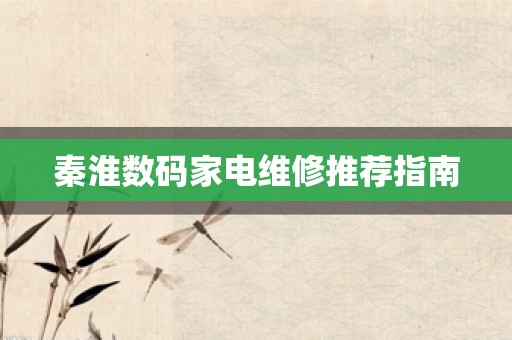 秦淮数码家电维修推荐指南