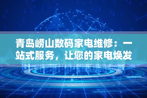 青岛崂山数码家电维修：一站式服务，让您的家电焕发新生