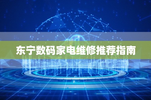 东宁数码家电维修推荐指南