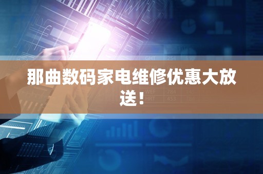 那曲数码家电维修优惠大放送！