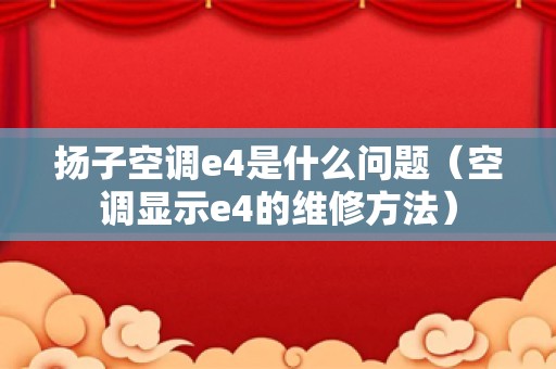 扬子空调e4是什么问题（空调显示e4的维修方法）