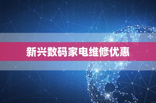 新兴数码家电维修优惠