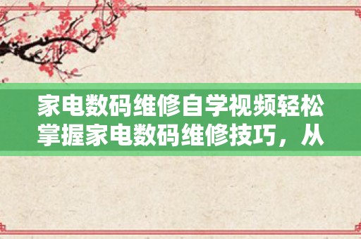 家电数码维修自学视频轻松掌握家电数码维修技巧，从此告别维修烦恼