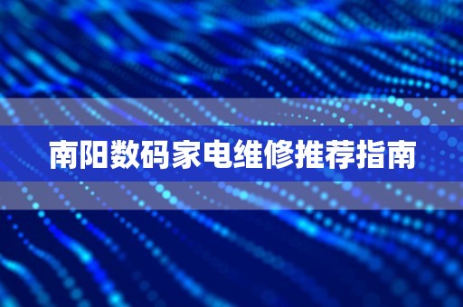 南阳数码家电维修推荐指南