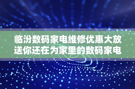 临汾数码家电维修优惠大放送你还在为家里的数码家电产品出故障而烦恼吗？快来临汾数码家电维修，我们提供优惠活动，让你的家电焕然一新！