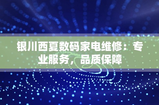 银川西夏数码家电维修：专业服务，品质保障