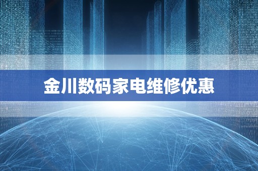 金川数码家电维修优惠
