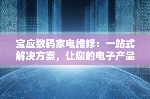 宝应数码家电维修：一站式解决方案，让您的电子产品焕发新生