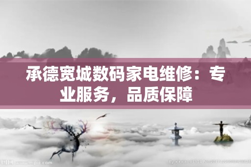 承德宽城数码家电维修：专业服务，品质保障