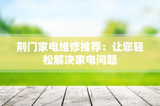 荆门家电维修推荐：让您轻松解决家电问题