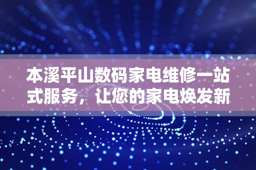 本溪平山数码家电维修一站式服务，让您的家电焕发新生