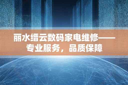 丽水缙云数码家电维修——专业服务，品质保障