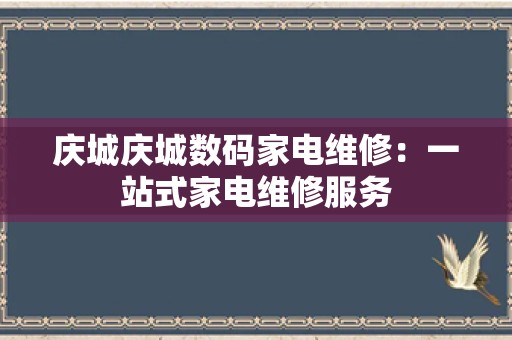 庆城庆城数码家电维修：一站式家电维修服务