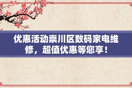 优惠活动崇川区数码家电维修，超值优惠等您享！