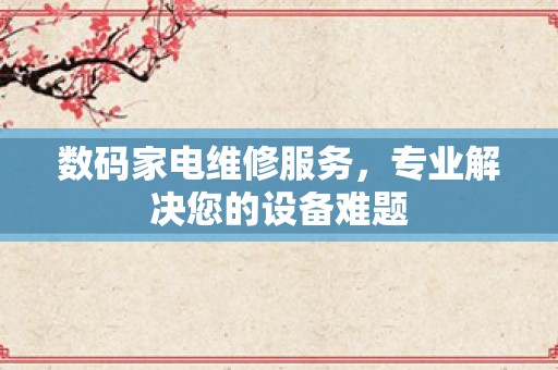 数码家电维修服务，专业解决您的设备难题
