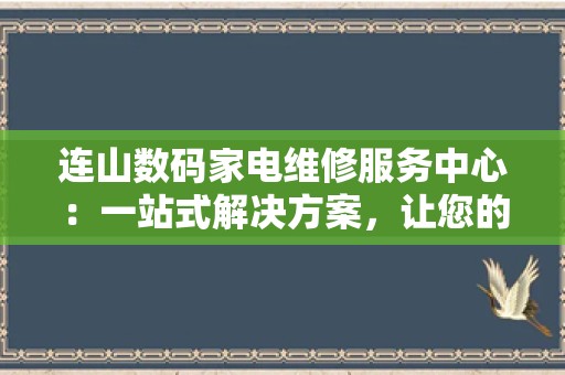 连山数码家电维修服务中心：一站式解决方案，让您的家电焕发新生