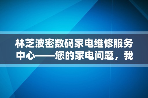 林芝波密数码家电维修服务中心——您的家电问题，我们来处理