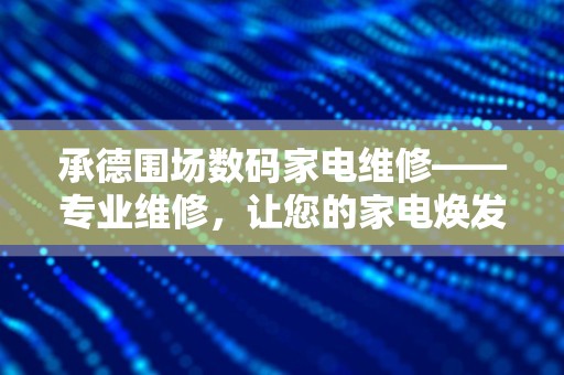 承德围场数码家电维修——专业维修，让您的家电焕发新生！