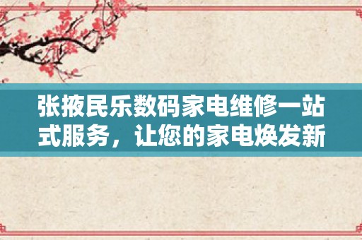 张掖民乐数码家电维修一站式服务，让您的家电焕发新生！