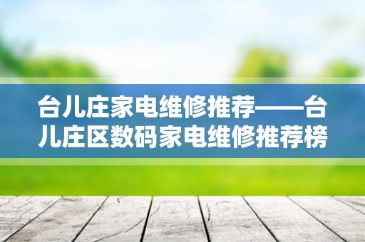 台儿庄家电维修推荐——台儿庄区数码家电维修推荐榜