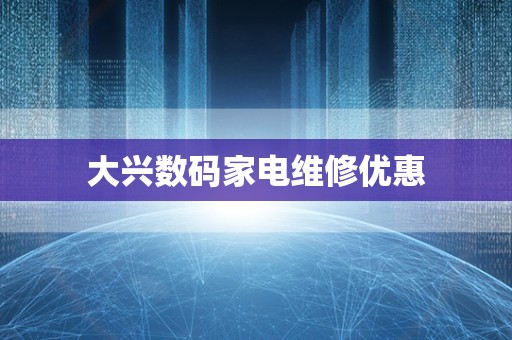 大兴数码家电维修优惠