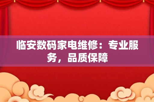 临安数码家电维修：专业服务，品质保障