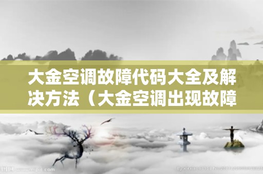 大金空调故障代码大全及解决方法（大金空调出现故障代码的处理技巧）