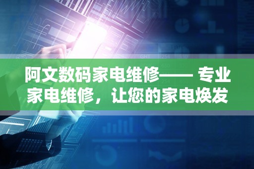 阿文数码家电维修—— 专业家电维修，让您的家电焕发新生！
