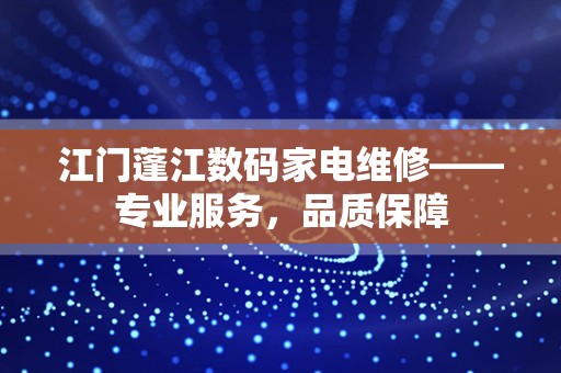 江门蓬江数码家电维修——专业服务，品质保障