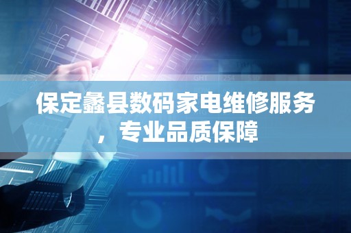 保定蠡县数码家电维修服务，专业品质保障