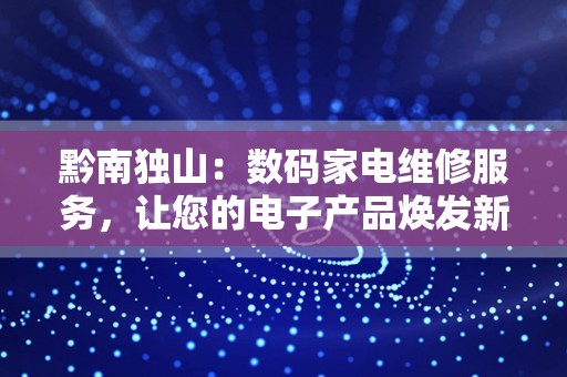 黔南独山：数码家电维修服务，让您的电子产品焕发新生！