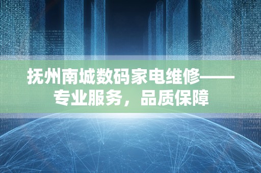 抚州南城数码家电维修——专业服务，品质保障