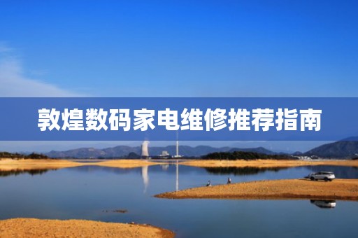 敦煌数码家电维修推荐指南