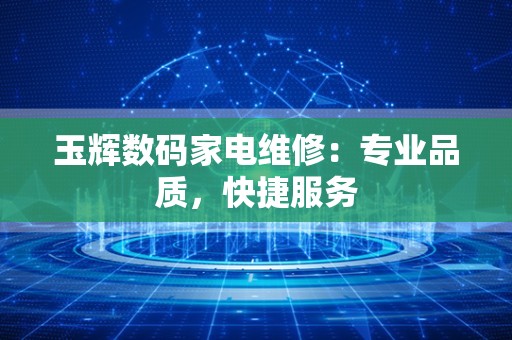 玉辉数码家电维修：专业品质，快捷服务