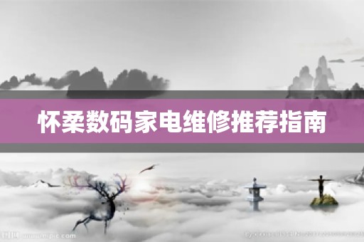怀柔数码家电维修推荐指南