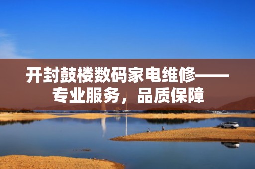 开封鼓楼数码家电维修——专业服务，品质保障
