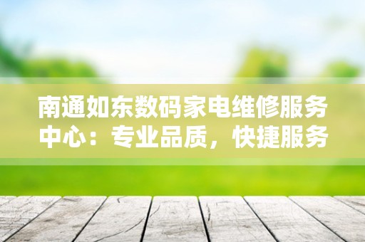 南通如东数码家电维修服务中心：专业品质，快捷服务