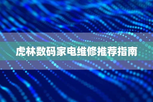 虎林数码家电维修推荐指南