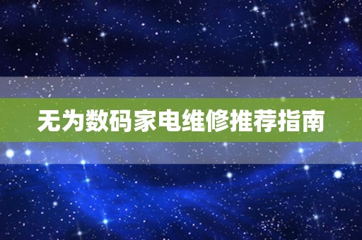 无为数码家电维修推荐指南